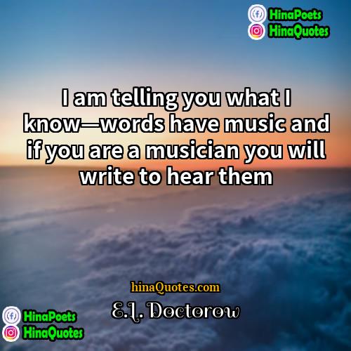 EL Doctorow Quotes | I am telling you what I know—words